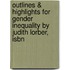 Outlines & Highlights For Gender Inequality By Judith Lorber, Isbn