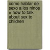 Como Hablar de Sexo a Los Ninos = How to Talk about Sex to Children door Ruth K. Westheimer