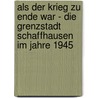 Als der Krieg zu Ende war - die Grenzstadt Schaffhausen im Jahre 1945 door Matthias Wipf