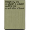 Blasphemy and Exaltation in Judaism and the Final Examination of Jesus by Darrell L. Bock
