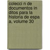 Colecci N de Documentos in Ditos Para La Historia de Espa A, Volume 30 door Real Academia De La Historia