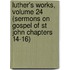 Luther's Works, Volume 24 (Sermons on Gospel of St John Chapters 14-16)