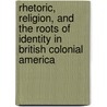Rhetoric, Religion, and the Roots of Identity in British Colonial America door James Andrews