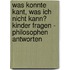 Was konnte Kant, was ich nicht kann? Kinder fragen - Philosophen antworten