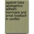Against False Apologetics: Wilhelm Herrmann and Ernst Troeltsch in Conflict