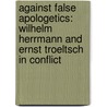 Against False Apologetics: Wilhelm Herrmann and Ernst Troeltsch in Conflict door Brent W. Sockness