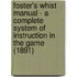 Foster's Whist Manual - A Complete System Of Instruction In The Game (1891)