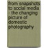 From Snapshots To Social Media - The Changing Picture Of Domestic Photography