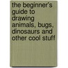 The Beginner's Guide To Drawing Animals, Bugs, Dinosaurs And Other Cool Stuff door Amy Bailey Muehlenhardt