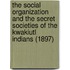 The Social Organization and the Secret Societies of the Kwakiutl Indians (1897)