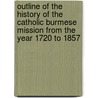 Outline Of The History Of The Catholic Burmese Mission From The Year 1720 To 1857 door Paul Ambrose Bigandet