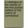 A Catalogue Of The Names Of The First Puritan Settlers Of The Colony Of Connecticut by Royal Ralph Hinman