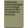 Katalog Der Leichenpredigten Und Sonstiger Trauerschriften Im Stadtarchiv Altenburg by Jael Dorfer