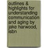 Outlines & Highlights For Understanding Communication And Aging By Jake Harwood, Isbn