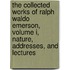 The Collected Works of Ralph Waldo Emerson, Volume I, Nature, Addresses, and Lectures
