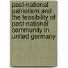 Post-National Patriotism And The Feasibility Of Post-National Community In United Germany door Donald G. Phillips