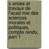 S Ances Et Travaux de L'Acad Mie Des Sciences Morales Et Politiques, Compte Rendu, Part 1 door Acadmie Des Sci Morales Et Politiques