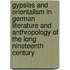 Gypsies and Orientalism in German Literature and Anthropology of the Long Nineteenth Century