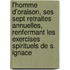 L'Homme D'Oraison, Ses Sept Retraites Annuelles, Renfermant Les Exercises Spirituels de S. Ignace