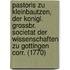Pastoris Zu Kleinbautzen, Der Konigl. Grossbr. Societat Der Wissenschaften Zu Gottingen Corr. (1770)