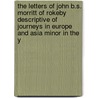 The Letters Of John B.S. Morritt Of Rokeby Descriptive Of Journeys In Europe And Asia Minor In The Y by John Bacon Sawrey Morritt