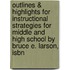 Outlines & Highlights For Instructional Strategies For Middle And High School By Bruce E. Larson, Isbn