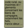 Code Rural, Ou Maximes Et R Glements Concernant Les Biens de Campagne, Notamment Les Fiefs, Francs-Aleux ... door Antoine Gaspard Boucher D'Argis