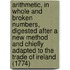 Arithmetic, in Whole and Broken Numbers, Digested After a New Method and Chiefly Adapted to the Trade of Ireland (1774)