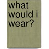What Would I Wear? by Janey Levy