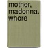 Mother, Madonna, Whore