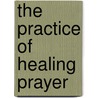 The Practice of Healing Prayer door Francis Phd Macnutt