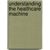 Understanding the Healthcare Machine door Douglas A. Perednia