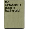 The Lightworker''s Guide to Healing Grief by Tina Erwin