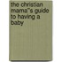 The Christian Mama''s Guide to Having a Baby