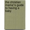 The Christian Mama''s Guide to Having a Baby door Erin Macpherson