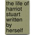 The Life of Harriot Stuart Written by Herself