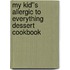 My Kid''s Allergic to Everything Dessert Cookbook