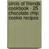 Circle of Friends Cookbook - 25 Chocolate Chip Cookie Recipes