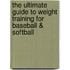 The Ultimate Guide to Weight Training for Baseball & Softball