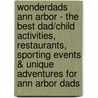 WonderDads Ann Arbor - The Best Dad/Child Activities, Restaurants, Sporting Events & Unique Adventures for Ann Arbor Dads by John Isaac Benjamin