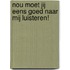Nou moet jij eens goed naar mij luisteren!