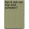 Kan ik ook van mijn kind scheiden? door Mirjam Schöttelndreier