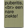 PUBERITIS, <br> een nare ziekte! door Korte Eva