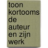 Toon Kortooms de auteur en zijn werk door Onbekend