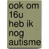Ook om 16u heb ik nog autisme