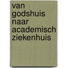Van godshuis naar academisch ziekenhuis by H.F.P. Hillen