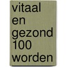 Vitaal en gezond 100 worden by Walter M. Bortz