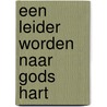Een leider worden naar Gods hart door Phil Hodges