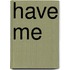 Have Me