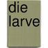 Die Larve